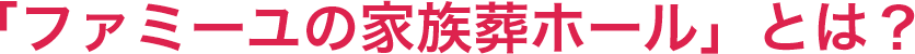 「ファミーユの家族葬ホール」とは？