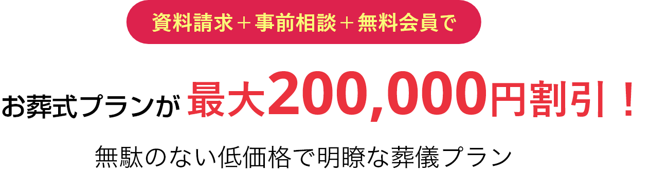 資料請求＋事前相談＋無料会員でお葬式プランが最大200,000円割引！無駄のない低価格で明瞭な葬儀プラン