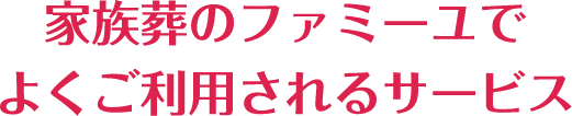 家族葬のファミーユでよくご利用されるサービス